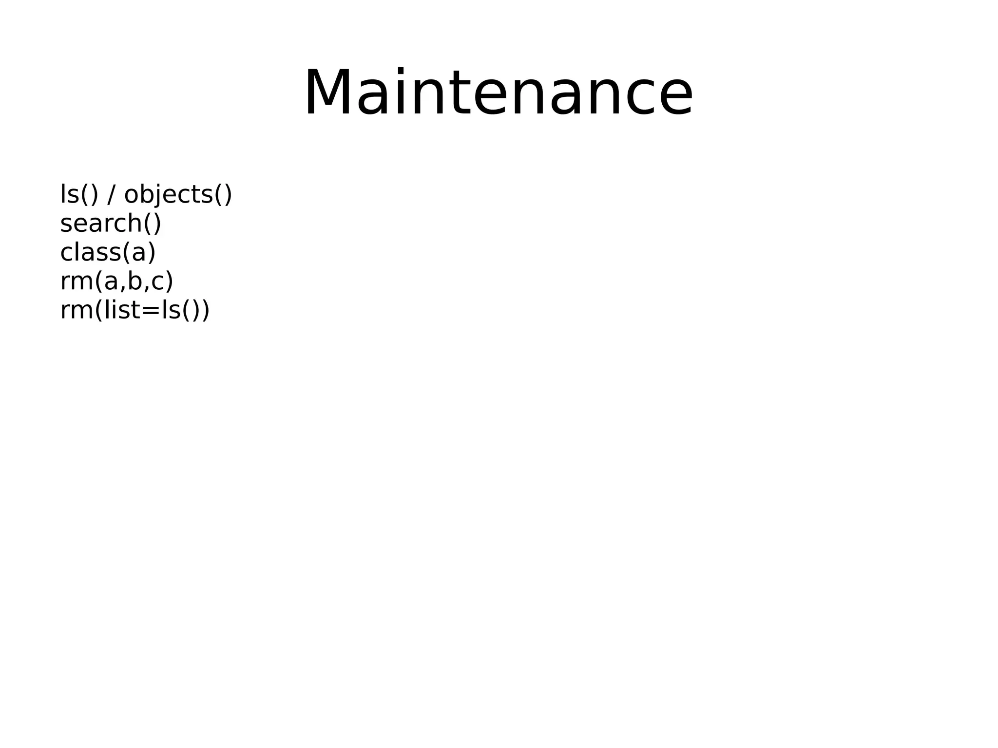 Maintenance ls() / objects() search() class(a) rm(a,b,c) rm(list=ls()) 