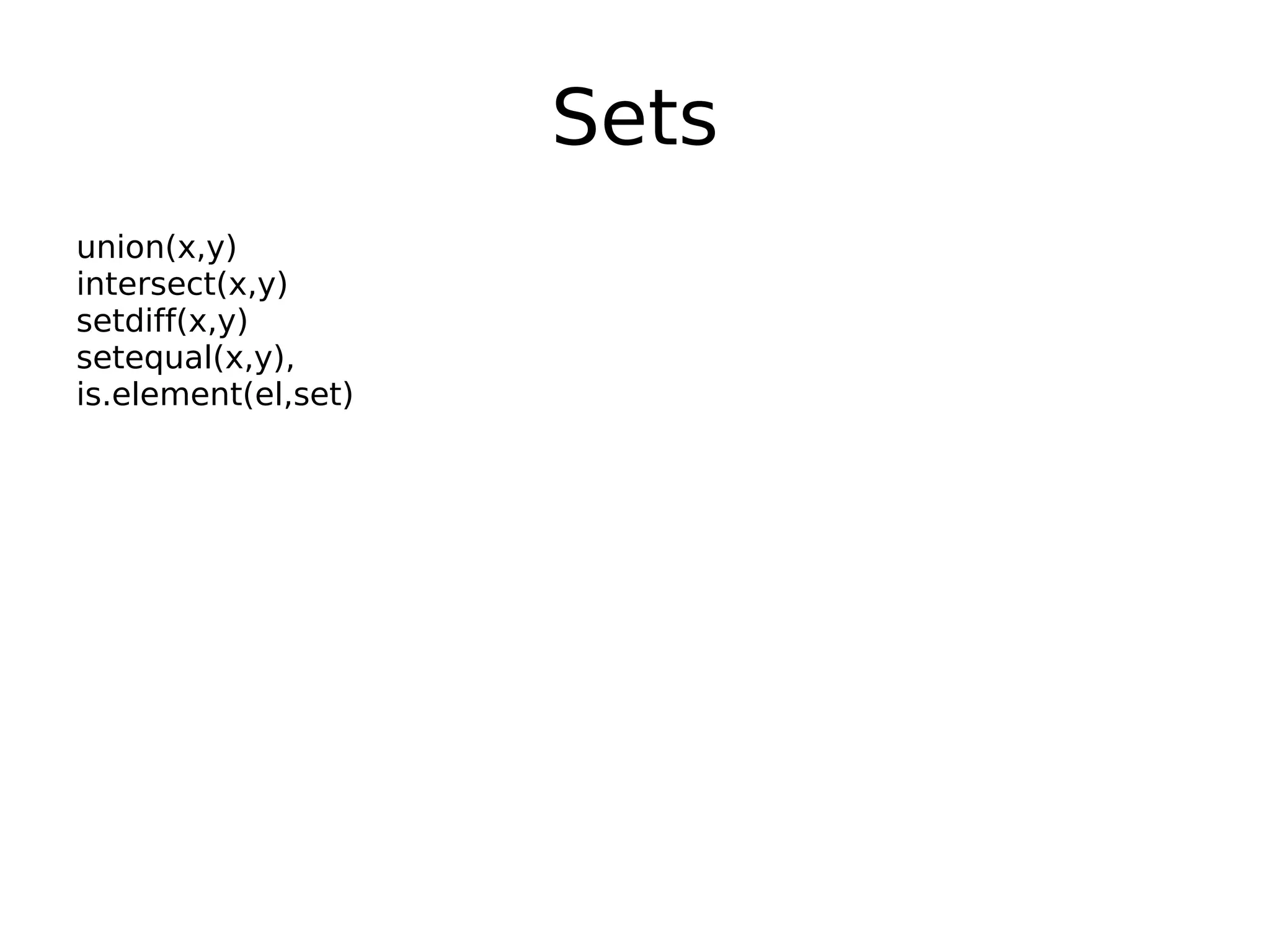 Sets union(x,y) intersect(x,y) setdiff(x,y) setequal(x,y), is.element(el,set) 