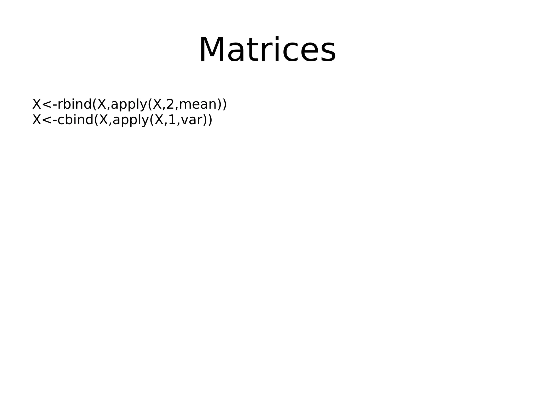 Matrices X<-rbind(X,apply(X,2,mean)) X<-cbind(X,apply(X,1,var)) 