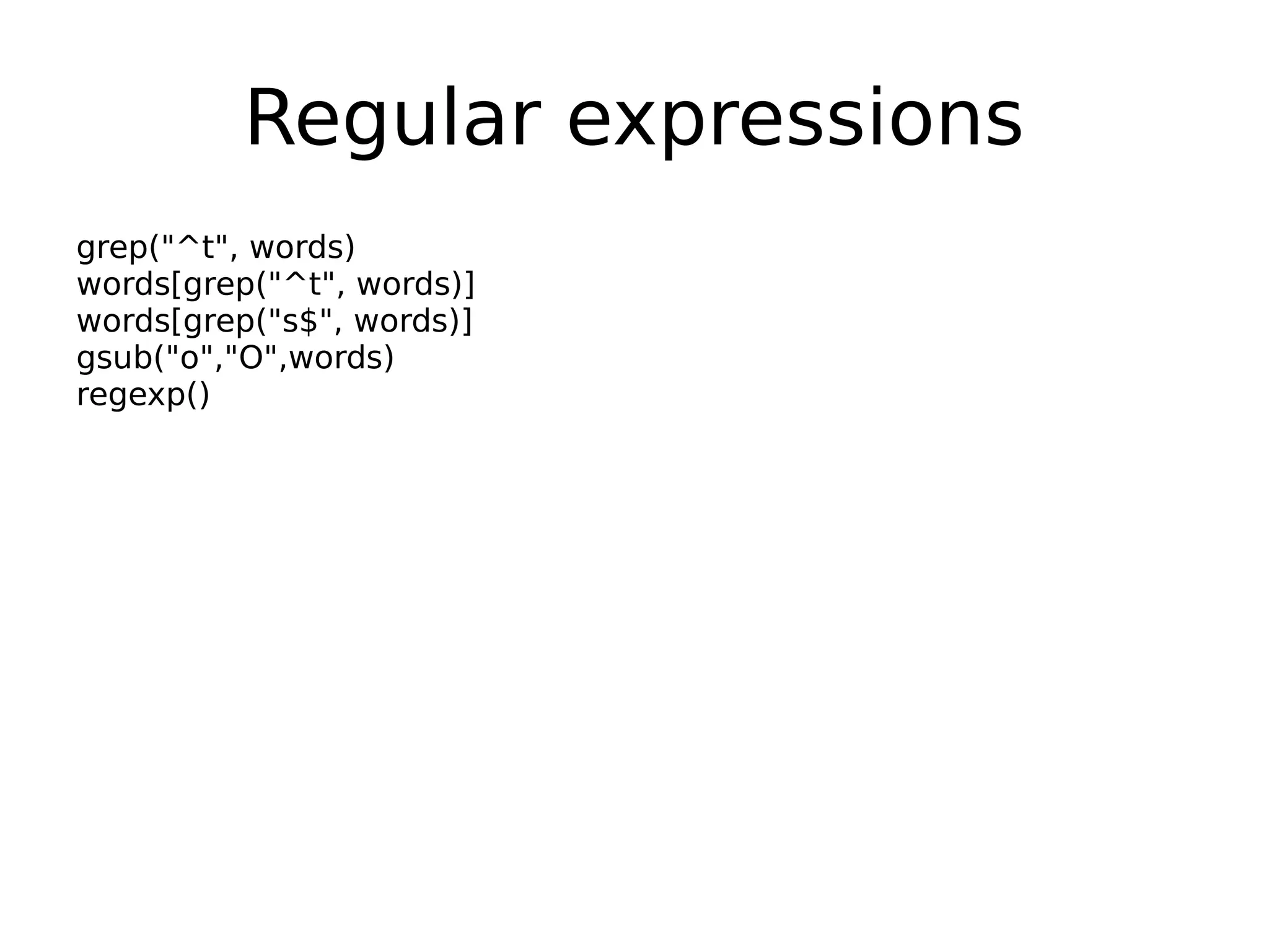 Regular expressions grep("^t", words) words[grep("^t", words)] words[grep("s$", words)] gsub("o","O",words) regexp() 