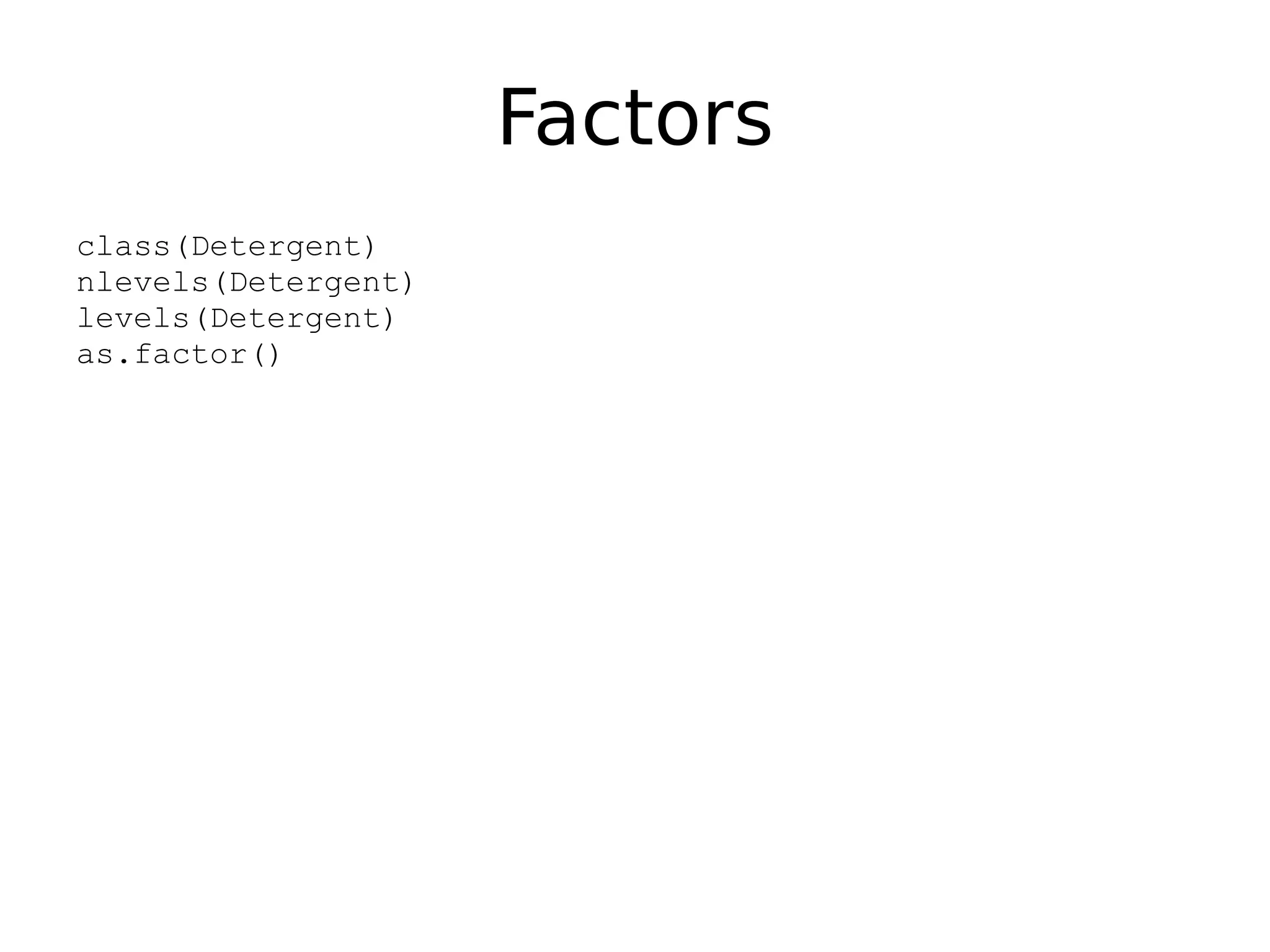 Factors class(Detergent) nlevels(Detergent) levels(Detergent) as.factor() 
