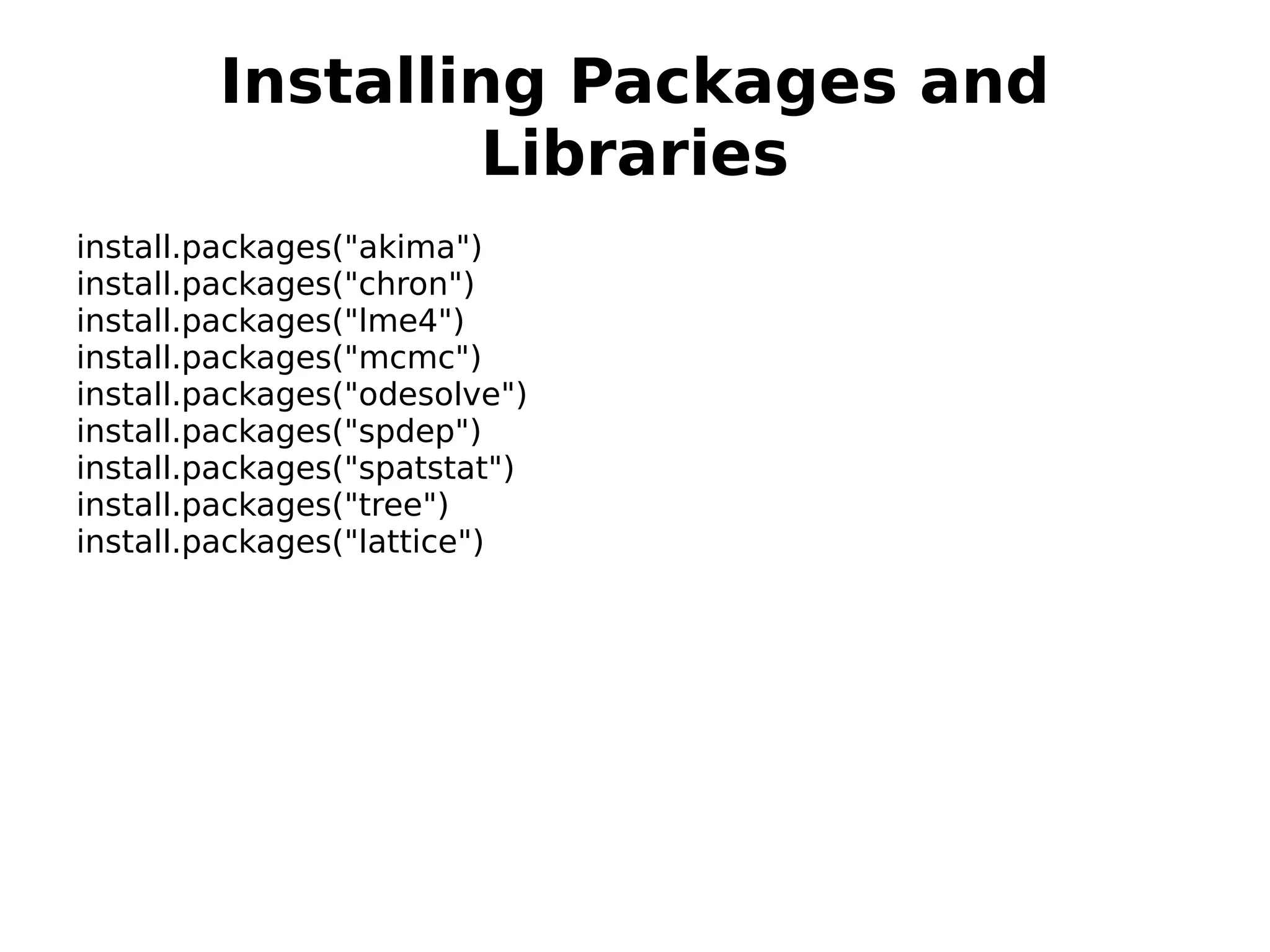 Installing Packages and Libraries install.packages("akima") install.packages("chron") install.packages("lme4") install.packages("mcmc") install.packages("odesolve") install.packages("spdep") install.packages("spatstat") install.packages("tree") install.packages("lattice") 