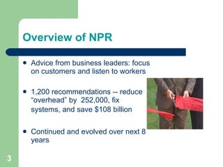 Overview of NPR <ul><li>Advice from business leaders: focus on customers and listen to workers </li></ul><ul><li>1,200 rec...