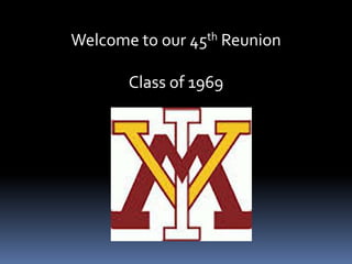 Welcome to our 45th Reunion 
Class of 1969 
 