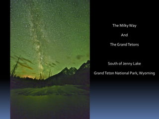 The Milky Way 
And 
The Grand Tetons 
South of Jenny Lake 
Grand Teton National Park, Wyoming 
 