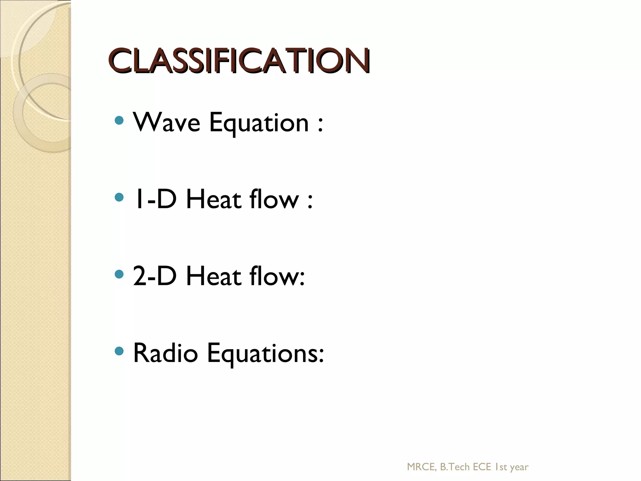 CLASSIFICATION Wave Equation : 1-D Heat flow : 2-D Heat flow: Radio Equations: MRCE, B.Tech ECE 1st year