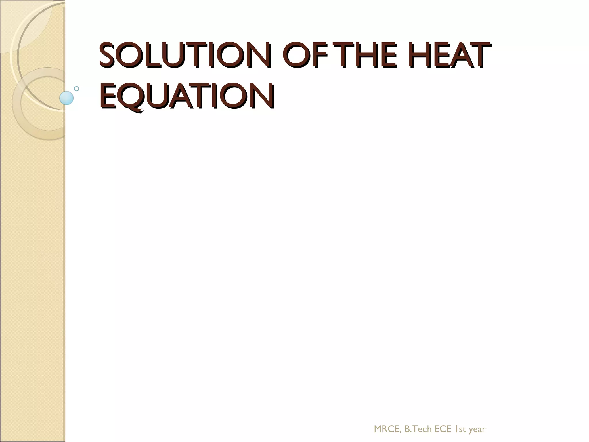 SOLUTION OF THE HEAT EQUATION MRCE, B.Tech ECE 1st year