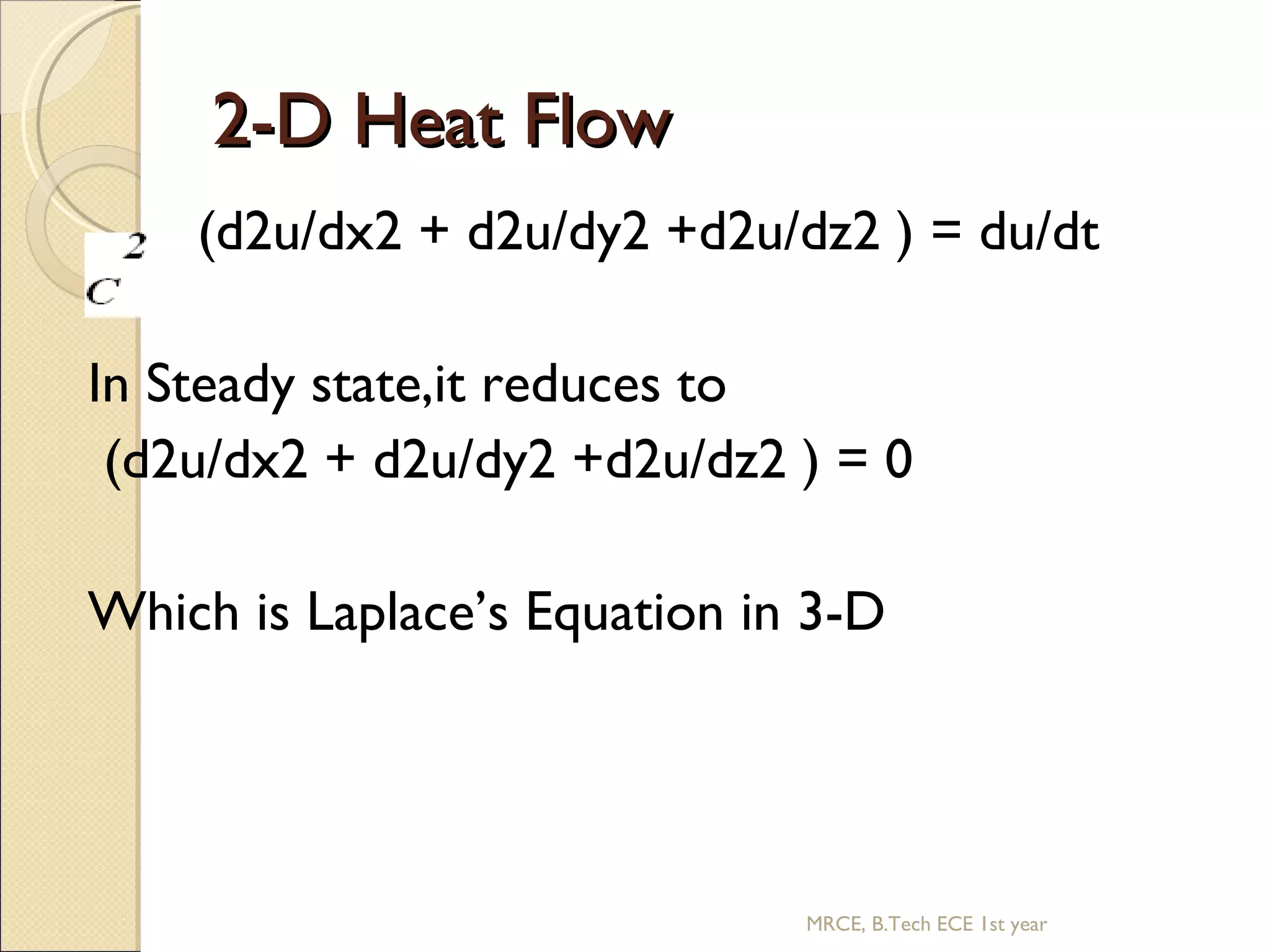 2-D Heat Flow (d2u/dx2 + d2u/dy2 +d2u/dz2 ) = du/dt In Steady state,it reduces to (d2u/dx2 + d2u/dy2 +d2u/dz2 ) = 0 Which is Laplace’s Equation in 3-D MRCE, B.Tech ECE 1st year