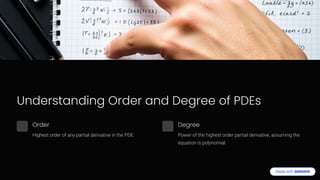 Understanding Order and Degree of PDEs
Order
Highest order of any partial derivative in the PDE.
Degree
Power of the highest order partial derivative, assuming the
equation is polynomial.
 