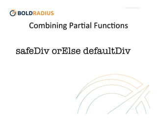 Combining	
  Par$al	
  Func$ons	
  
safeDiv orElse defaultDiv
 
