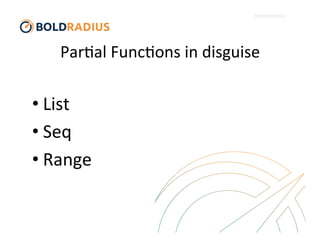 Par$al	
  Func$ons	
  in	
  disguise	
  
• List	
  
• Seq	
  
• Range	
  
 