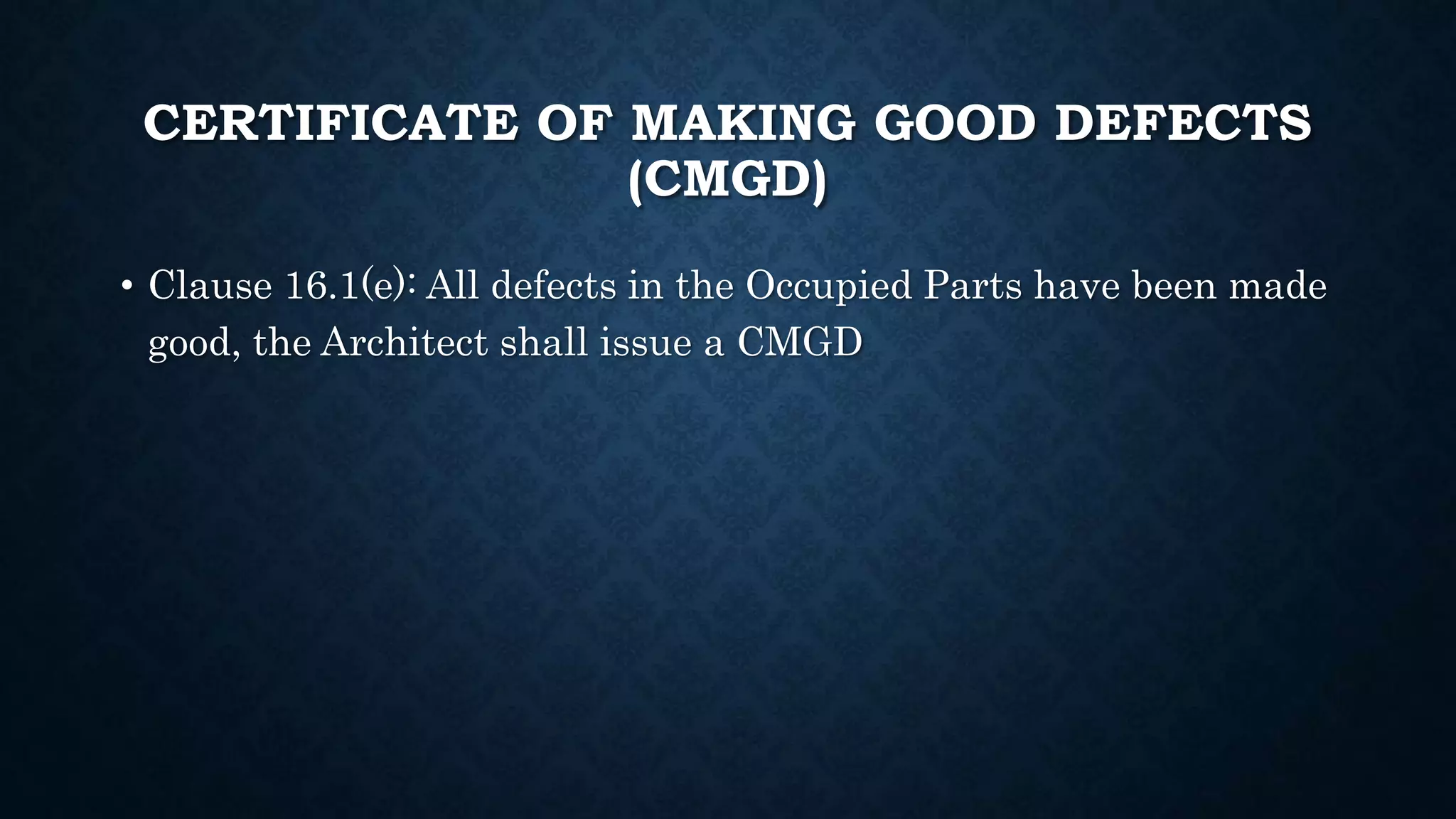CERTIFICATE OF MAKING GOOD DEFECTS
(CMGD)
• Clause 16.1(e): All defects in the Occupied Parts have been made
good, the Architect shall issue a CMGD
 