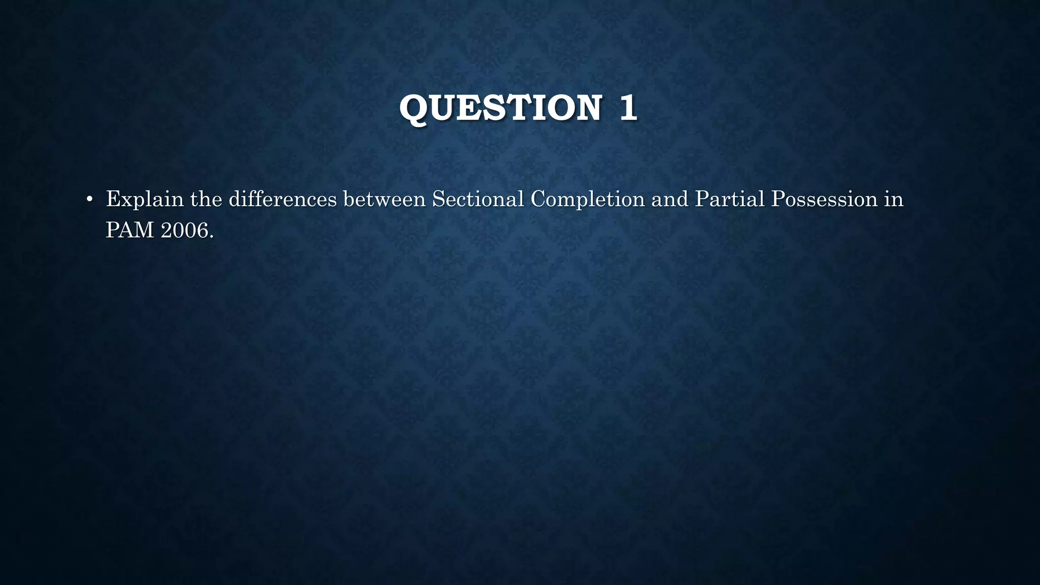 QUESTION 1
• Explain the differences between Sectional Completion and Partial Possession in
PAM 2006.
 