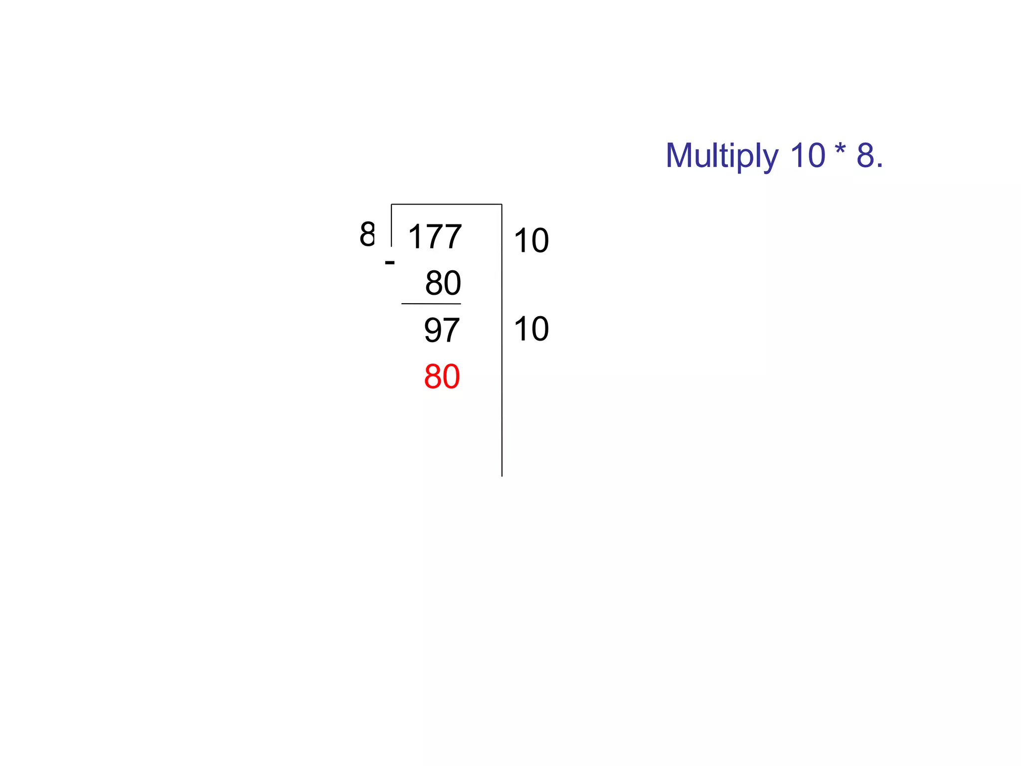 177 8 Multiply 10 * 8. 10 80 97 80 - 10 