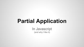 Partial Application
In Javascript
(and why I like it)

 