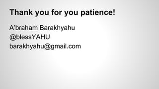 Thank you for you patience!
A’braham Barakhyahu
@blessYAHU
barakhyahu@gmail.com

 