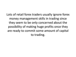Lots of retail forex traders usually ignore forex
money management skills in trading since
they seem to be only concerned ...