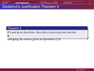 General Recursive Functions EndMotivation Partial Recursive Functions Examples Pairing
Dedekind’s Justification Theorem II
Theorem 2
If τ and ψ are functions, then there is precisely one function
φ
satisfying the scheme given in Operation (2.5).
Theory of Computation §c Thomas
 