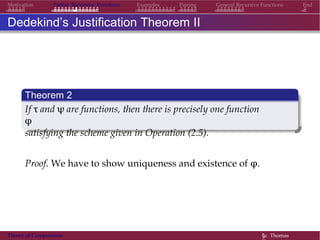 General Recursive Functions EndMotivation Partial Recursive Functions Examples Pairing
Dedekind’s Justification Theorem II
Theorem 2
If τ and ψ are functions, then there is precisely one function
φ
satisfying the scheme given in Operation (2.5).
Proof. We have to show uniqueness and existence of φ.
Theory of Computation §c Thomas
 