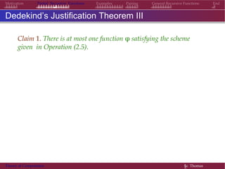 EndMotivation Partial Recursive Functions Examples Pairing General Recursive Functions
Dedekind’s Justification Theorem III
Claim 1. There is at most one function φ satisfying the scheme
given in Operation (2.5).
Theory of Computation §c Thomas
 