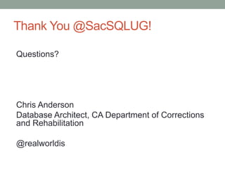 Thank You @SacSQLUG!
Questions?
Chris Anderson
Database Architect, CA Department of Corrections
and Rehabilitation
@realworldis
 