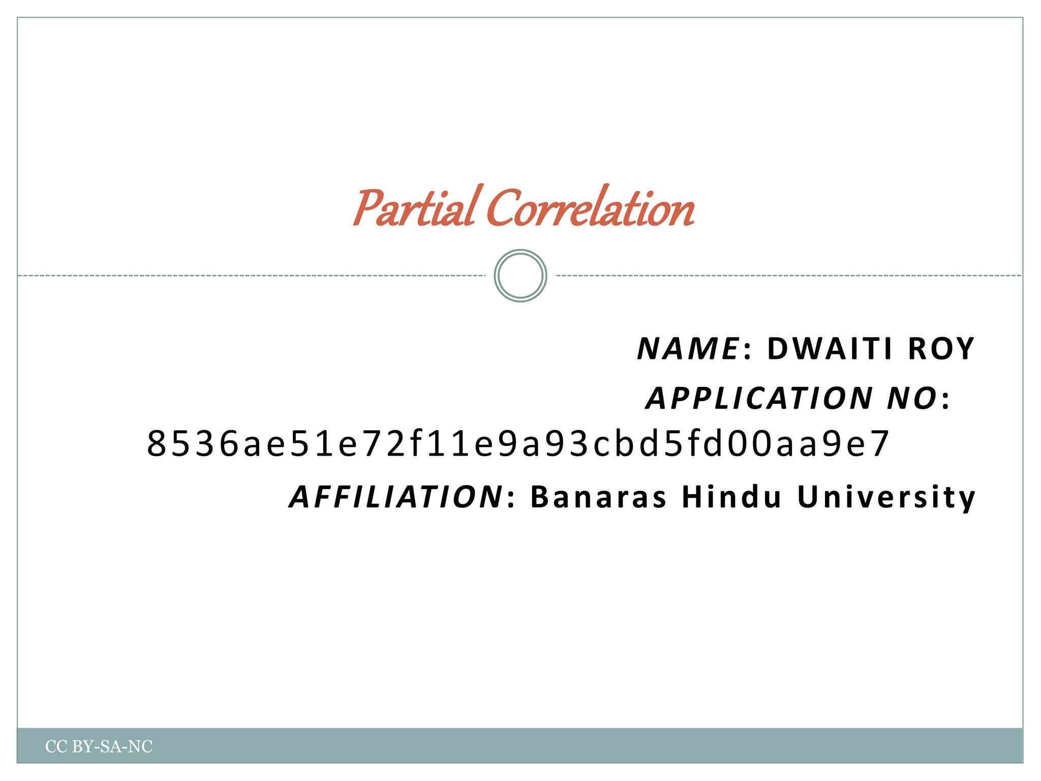 NAME: DWAITI ROY
APPLICATION NO:
8536ae51e72f11e9a93cbd5fd00aa9e7
AFFILIATION: Banaras Hindu University
Partial Correlation
CC BY-SA-NC
 
