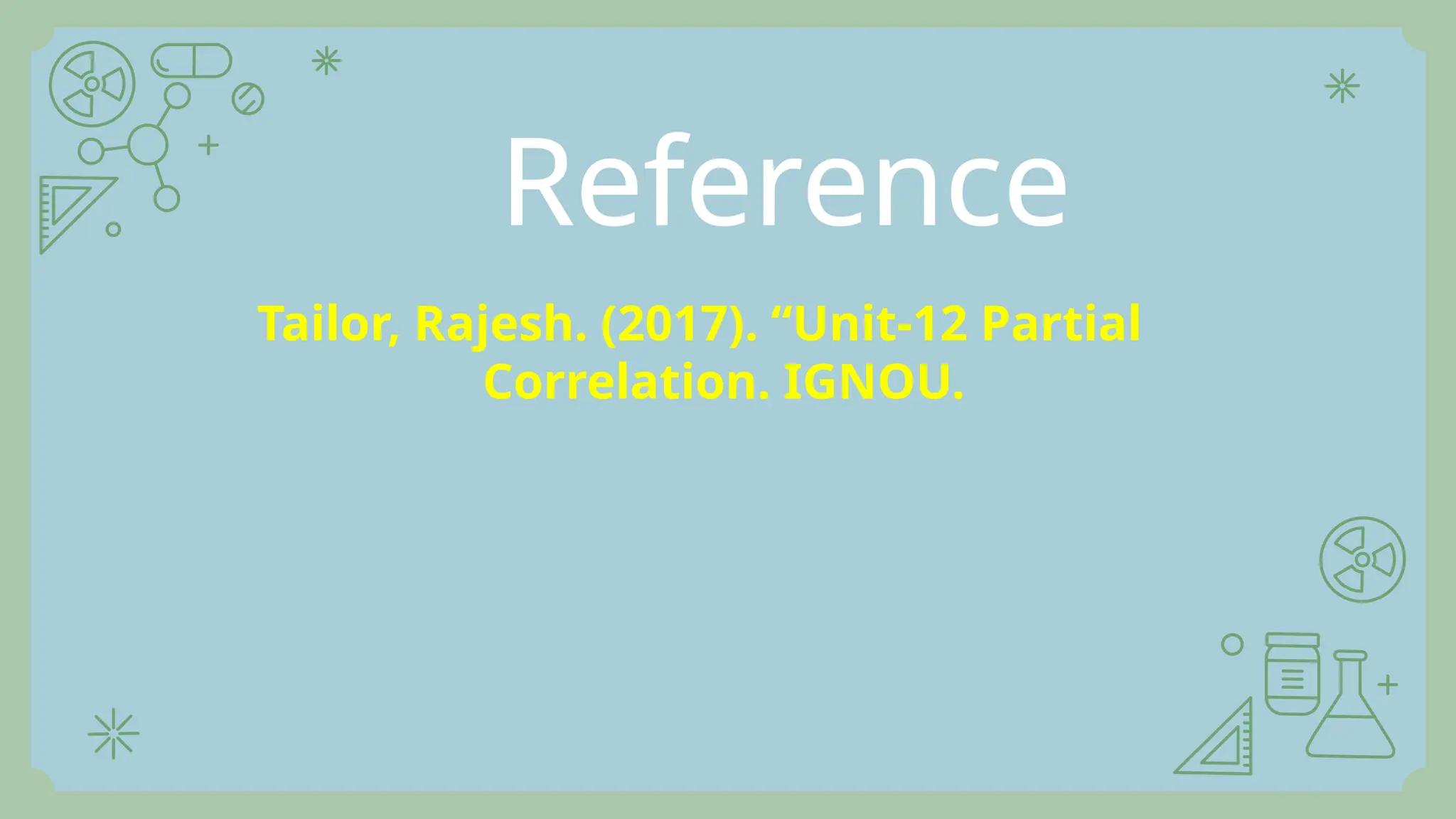 Reference
Tailor, Rajesh. (2017). “Unit-12 Partial
Correlation. IGNOU.
 