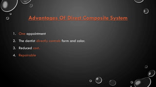 Advantages Of Direct Composite System
1. One appointment
2. The dentist directly controls form and color.
3. Reduced cost.
4. Repairable
 