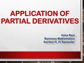 APPLICATION OF
PARTIAL DERIVATIVES
Asha Rani
Business Mathematics
Section H, IV Semester
 