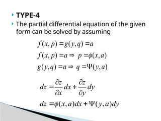  TYPE-4
 The partial differential equation of the given
form can be solved by assuming
)
,
(
)
,
(
)
,
(
)
,
(
)
,
(
)
,
(
a
y
q
a
q
y
g
a
x
p
a
p
x
f
a
q
y
g
p
x
f










dy
a
y
dx
a
x
dz
dy
y
z
dx
x
z
dz
)
,
(
)
,
( 









 