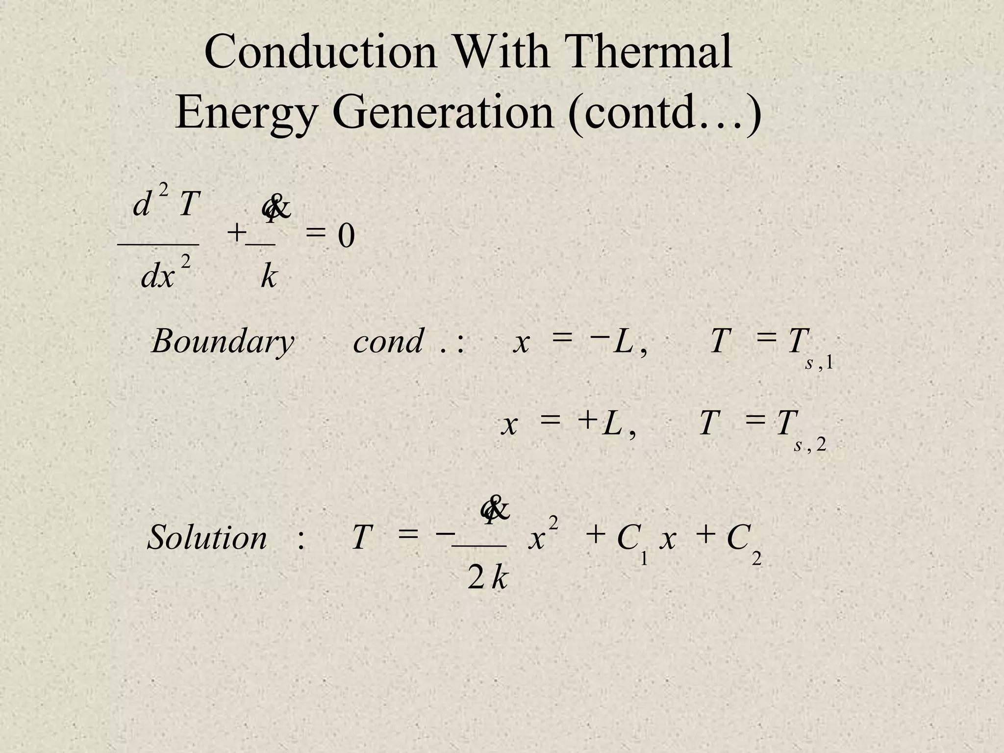 Conduction With Thermal
Energy Generation (contd…)
CxCx
k
q
TSolution
TTLx
TTLxcondBoundary
k
q
dx
Td
s
s
++-=
=+=
=-=
=+
2
:
,
,:.
0
21
2
2,
1,
2
2


 