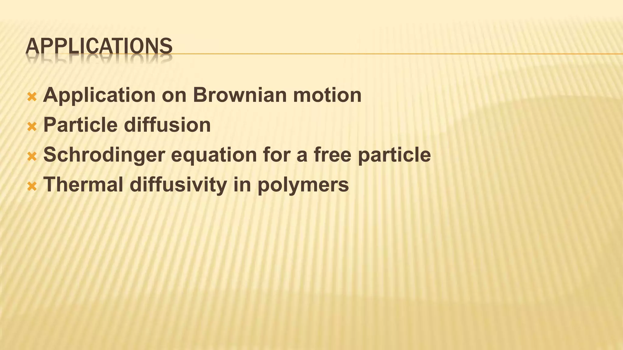 APPLICATIONS
 Application on Brownian motion
 Particle diffusion
 Schrodinger equation for a free particle
 Thermal diffusivity in polymers
 