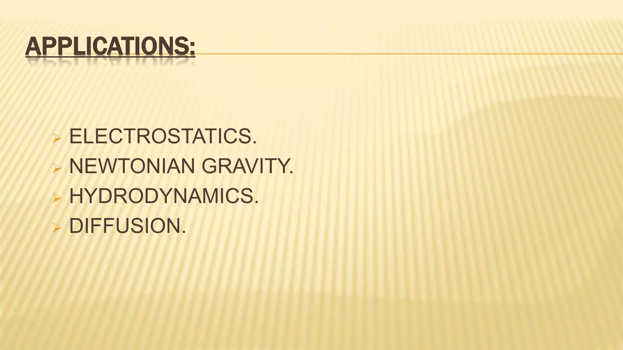 APPLICATIONS:
 ELECTROSTATICS.
 NEWTONIAN GRAVITY.
 HYDRODYNAMICS.
 DIFFUSION.
 
