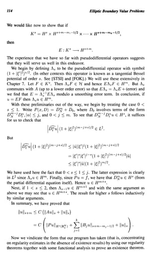 114                                                            Elliptic Boundary Value Problems


We would like now to show that if



then


The experience that we have so far with pseudodifferential operators suggests
that they will serve us well in this endeavor.
   We begin by defining As to be the pseudodifferential operator with symbol
(1 + 1~/12) oS /2. (In other contexts this operator is known as a tangential Bessel
potential of order s. See [STSI] and [FOK].) We will use these extensively in
Chapter 7. Let F E KS. Then AsF E H and hence EAsF E Hm. But As
commutes with A (up to a lower order error) so that EA s == AsE + (error) and
we find that E == A; 1EA s modulo a smoothing error term. In conclusion, if
u == EF then Asu E Hm.
   With these preliminaries out of the way, we begin by treating the case 0 <
s ~ 1. Write P(x, D) == DlJ + Do, where Do involves terms of the fonn
Dr;;-jDf,lod ~ j, and 0 < j ~ m. To see that Dr;;-jDfu E HS, it suffices
for us to check that



But

        1i5fU1 (1 + 1~12)(m-j+s)/2 :S lilll(l         j
                                                          (1   + 1~12)(m-j+s)/2
                                           ==   1~/lsl~/lj-S(l     + 1~12)(m-j+s)/2Iul
                                           ~ 1~/ISlul(l        + 1~12)m/2.
We have used here the fact that 0 < s ~ 1 ::; j. The latter expression is clearly
in £2 since Asu E Hm. Finally, since Pu == f, we have that DlJu E HS (from
the partial differential equation itselt). Hence u E H m + s .
   Next, if 1 < s ~ 2, then As-1u E Hm+l and with the same argument as
above we may see that u E Hm+s. The result for higher s follows inductively
by similar arguments.
   In summary, we have proved that

       Ilull s+m ~   C (II Au lls   + Ilulls)

                =c      (IIPUIIHS(IR~) + "t.IIBjUlls+m-mJ-1/2 + IIUlls) .
   Now we vindicate the form that our program has taken (that is, concentrating
on regularity estimates in the absence of existence results) by using our regularity
theorems together with some functional analysis to prove an existence theorem.
 