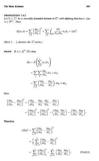 The Main Estimate                                                              203


PROPOSITION 7.4.2
Let f2   ~   en be a smoothly bounded domain in en with defining function T.   Let
¢   E VO,I. Then




(Here    II . II   denotes the £2- norm.)


PROOF        If ¢ E /0,1 (0) then




Now




Therefore




                                                                       (7.4.2.1)
 