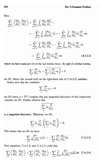 204                                                               The a-Neumann Problem


Now




                       =   t Jr
                            .k
                           ), =1
                                        O¢Jj
                                   n 8z)0 8z k
                                               O~k   I -   t
                                                           0

                                                           ),k=1
                                                                 r   ocbj ¢Jk
                                                                 Jan 8z)0
                                                                                O~
                                                                                8Z k
                                                                                       da



                                                                                       (1.4.2.2)


where we have used part (4) of the last lemma twice. By part (1) of that lemma,




on 80,. Hence the second term on the right-hand side of (7.4.2.2) vanishes.
  Notice now that the condition

                                   "~¢J. =0
                                   ~8z· )
                                    j          )


on 80, (since ¢ E VO,I) implies that any tangential derivative of this expression
vanishes on 80,. Further observe that




is a tangential derivative. Therefore, on 80"




This means that on 80, we have

                                                                                       (7.4.2.3)


Now equations (7.4.2.2) and (7.4.2.3) yield that


 j,k OZk OZj
                      L OZj OZk j,k r OZjOZk
 L / o¢Jj ' O¢Jk) = _j,k / o¢Jj , O¢Jk) - L Jan ~cb ·¢Jk da.              J
                                                                                       (7.4.2.4)
 