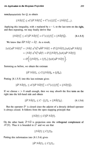 An Application to the Bergman Projection                                         255


noncharacteristic for Q, to obtain




Applying this inequality, with s replaced by s - 1, to the last term on the right,
and then repeating, we may finally derive that

                                                                            (8.1.5.5)

  We know that 88* N     af == af.   As a result,

  II 1JA:1]a* N8fll 2 == (N8f, 1]3 A;s1]aa* N8f) + 0 (liNafils II1]A:1]8* N8fll)
                   == (N8f, 1]3A;s1]8 f) + 0 (liN 8fils II1]A:1]8* N8fll)

                   =   o( (11 N8/11s + III lis) IlryA:ry8*N8/11 ).
Summing as before, we obtain the estimate

                        IIa* Naflls ~ c(IINaflls + Ilflls).
Putting (8.1.5.5) into this last estimate gives




If we choose E > 0 small enough, then we may absorb the first term on the
right into the left-hand side and obtain

                       lIa* Naflls ~ C· (IIflls + II N8 fllo) .          (8.1.5.6)

   But the operator a* is closed since the adjoint of a densely defined operator
is always closed. It follows from the open mapping principle that




On the other hand, a*Na is projection onto the orthogonal complement of
A 2 (n). Thus it is bounded in £2 and we see that

                                 IINafll   ~   cllfllo.
Putting this information into (8.1.5.6) gives
 
