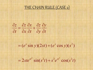 THE CHAIN RULE (CASE 2) 
z z x z y 
t x t y t 
x x 
2 
     
  
     
e y st e y s 
 ( sin )(2 )  
( cos )( ) 
2 2 
st st 
2 2 2 
ste s t s e s t 
 2 sin( )  
cos( ) 
 