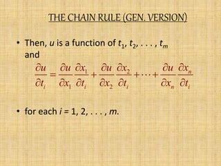 THE CHAIN RULE (GEN. VERSION) 
• Then, u is a function of t1, t2, . . . , tm 
and 
u u x u x u x 
t x t x t x t 
       
1 2 
       
       
1 2 
• for each i = 1, 2, . . . , m. 
n 
i i i n i 
 