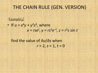 THE CHAIN RULE (GEN. VERSION) 
-Example(3) 
• If u = x4y + y2z3, where 
x = rset, y = rs2e–t, z = r2s sin t 
find the value of ∂u/∂s when 
r = 2, s = 1, t = 0 
 