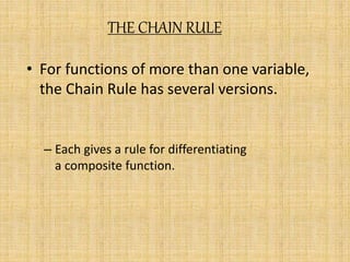 THE CHAIN RULE 
• For functions of more than one variable, 
the Chain Rule has several versions. 
– Each gives a rule for differentiating 
a composite function. 
 