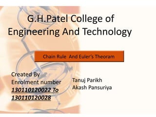 G.H.Patel College of 
Engineering And Technology 
Chain Rule And Euler’s Theoram 
Created By 
Enrolment number 
130110120022 To 
130110120028 
Tanuj Parikh 
Akash Pansuriya 
 