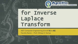 Fraction
Decomposition
for Inverse
Laplace
Transform
AIET Computer Engineering (Enroll 51 to 62)
Faculty Name :- Prof. Chhaya V. Kariya.
 