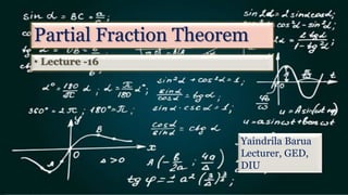 Partial Fraction Theorem
• Lecture -16
Yaindrila Barua
Lecturer, GED,
DIU
 