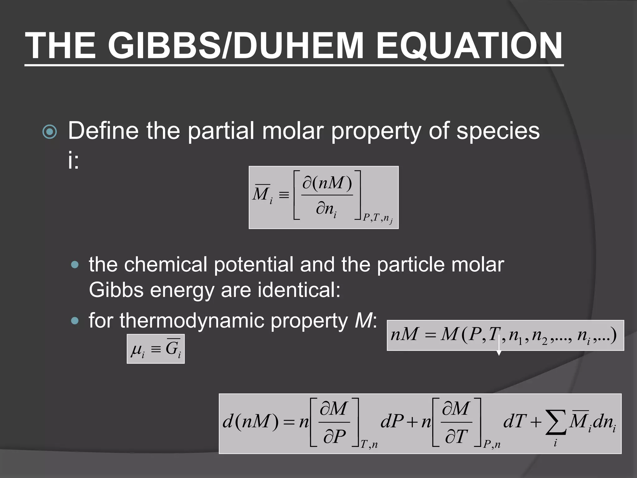 THE GIBBS/DUHEM EQUATION
 Define the partial molar property of species
i:
 the chemical potential and the particle molar
Gibbs energy are identical:
 for thermodynamic property M:
jnTPi
i
n
nM
M
,,
)(









ii G
,...),...,,,,( 21 innnTPMnM 

















i
ii
nPnT
dnMdT
T
M
ndP
P
M
nnMd
,,
)(
 