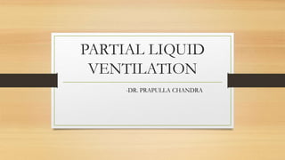 PARTIAL LIQUID
VENTILATION
-DR. PRAPULLA CHANDRA
 