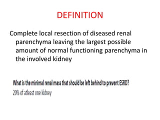 DEFINITION
Complete local resection of diseased renal
parenchyma leaving the largest possible
amount of normal functioning parenchyma in
the involved kidney
 