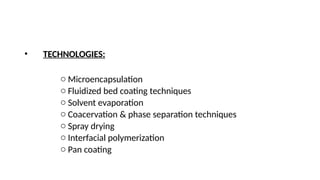 • TECHNOLOGIES:
o Microencapsulation
o Fluidized bed coating techniques
o Solvent evaporation
o Coacervation & phase separation techniques
o Spray drying
o Interfacial polymerization
o Pan coating
 