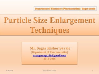 4/28/2016 Sagar Kishor Savale 1
Department of Pharmacy (Pharmaceutics) | Sagar savale
Particle Size Enlargement
Techniques
Mr. Sagar Kishor Savale
[Department of Pharmaceutics]
avengersagar16@gmail.com
2015-2016
 