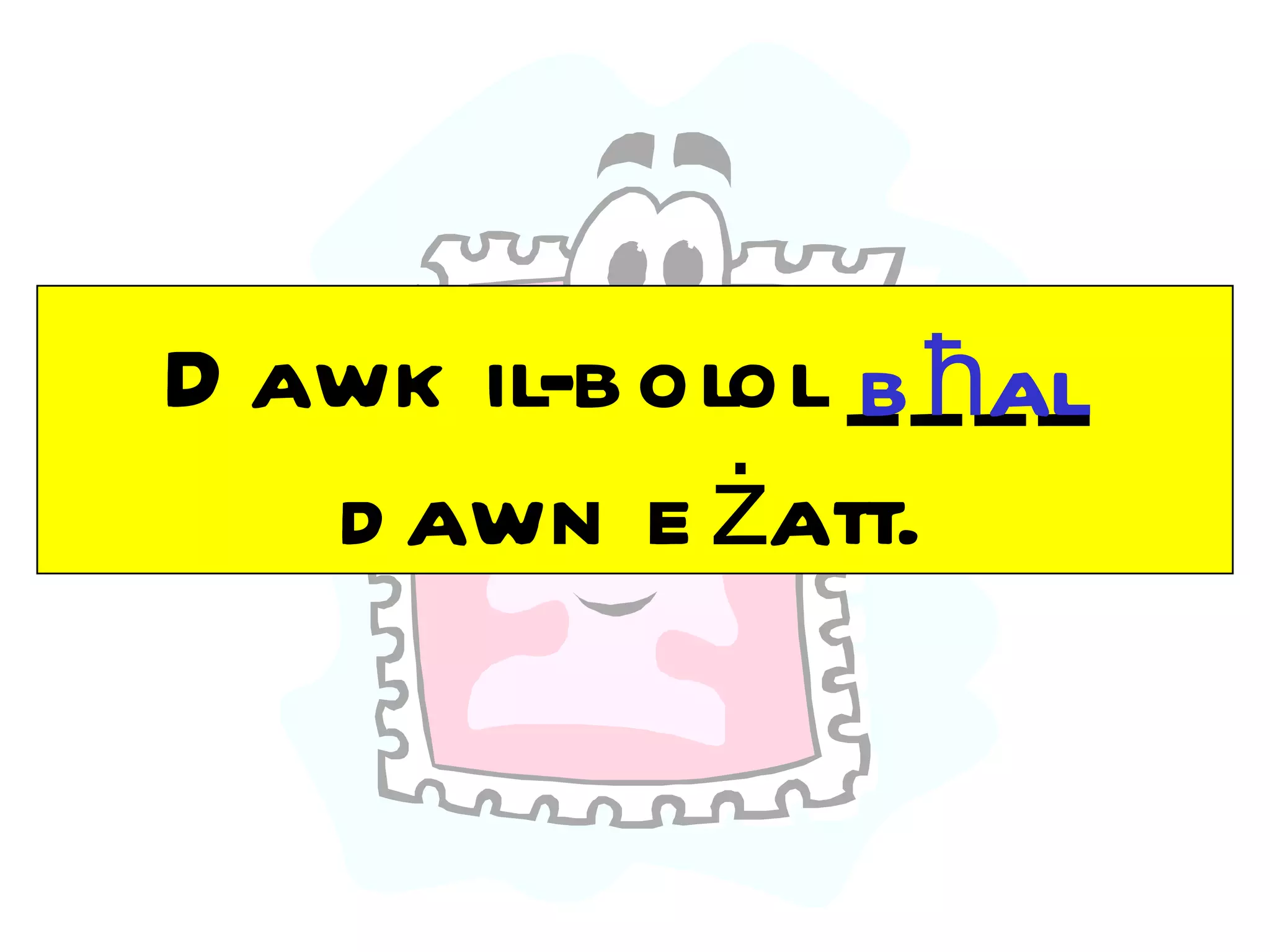 b ħal
D awk il-b olol _ _ _ _
   d awn e żatt.
 